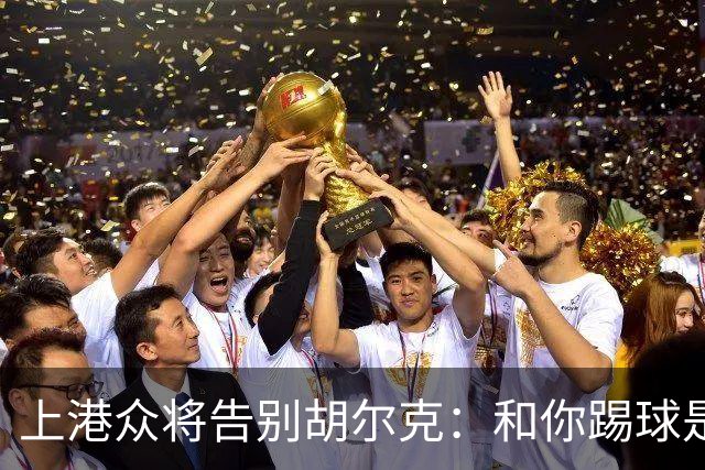 上港众将告别胡尔克：和你踢球是荣幸 4年晃如4天