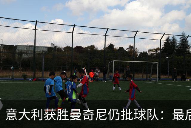 意大利获胜曼奇尼仍批球队：最后20分钟不思进取了